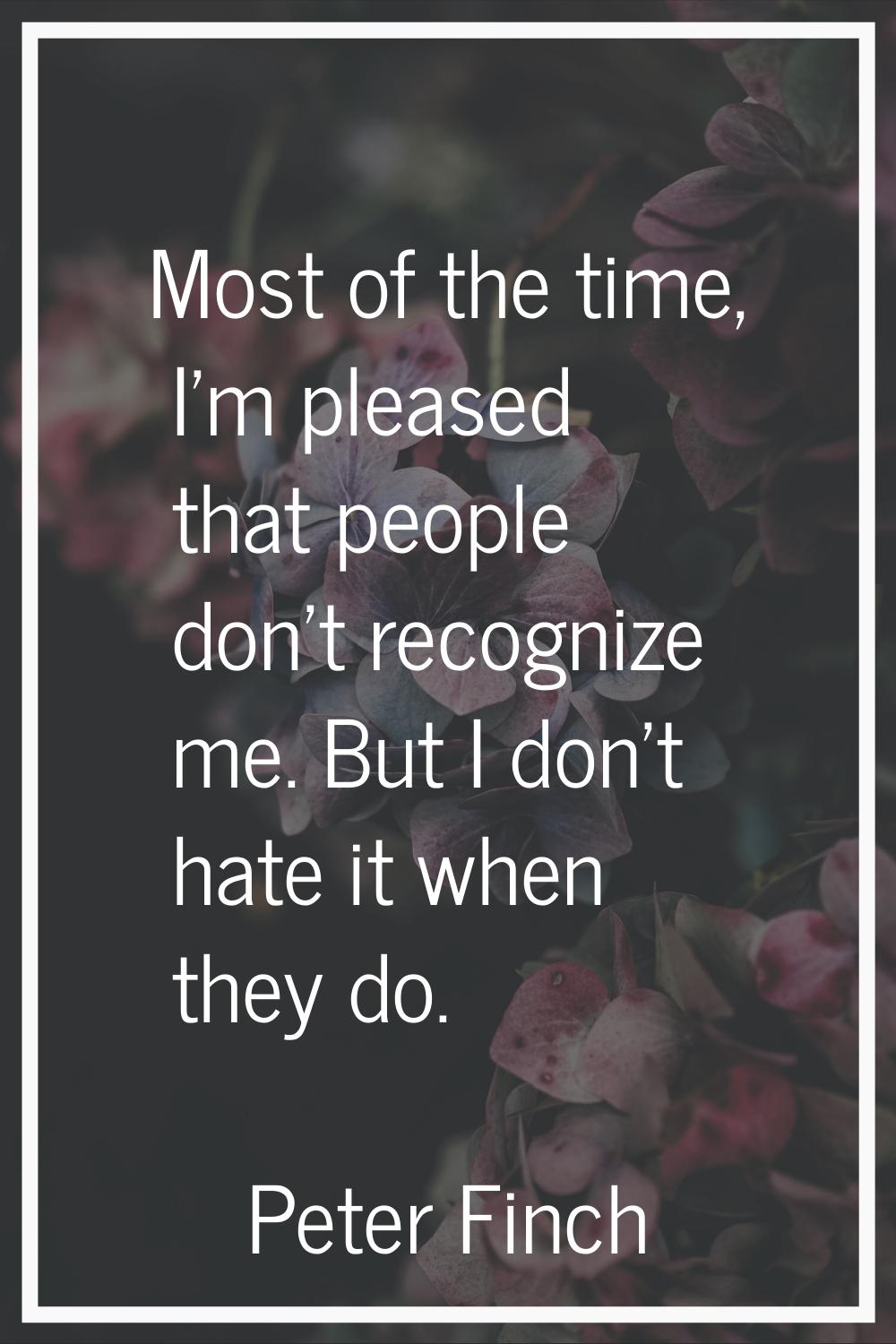 Most of the time, I'm pleased that people don't recognize me. But I don't hate it when they do.