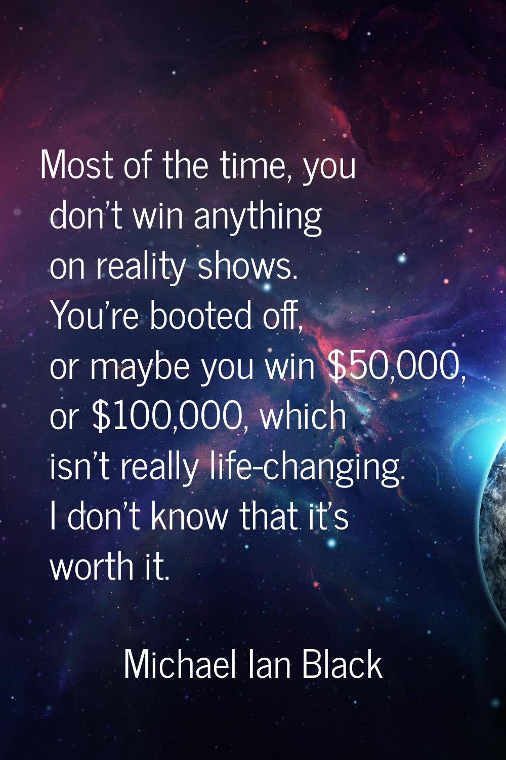 Most of the time, you don't win anything on reality shows. You're booted off, or maybe you win $50,