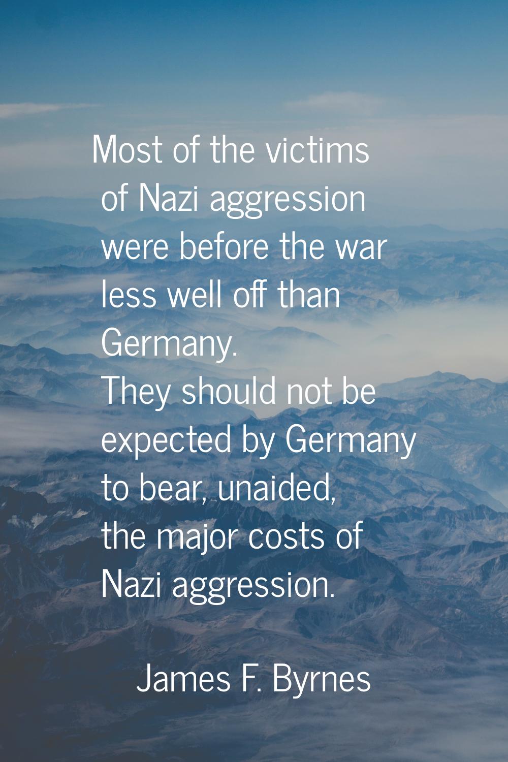 Most of the victims of Nazi aggression were before the war less well off than Germany. They should 