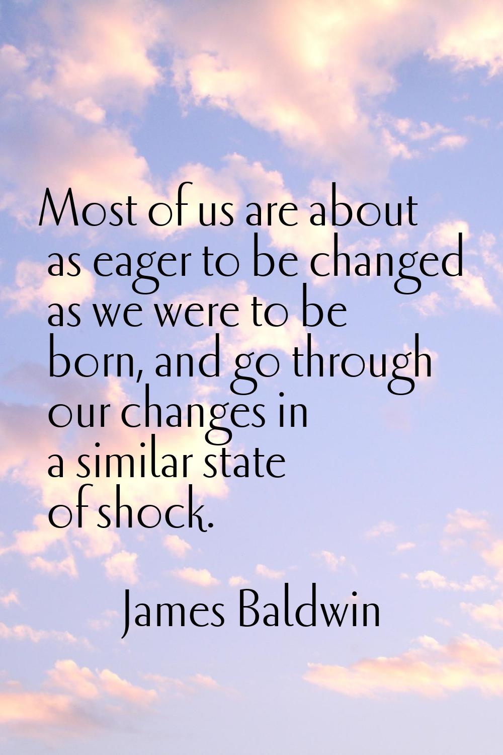 Most of us are about as eager to be changed as we were to be born, and go through our changes in a 