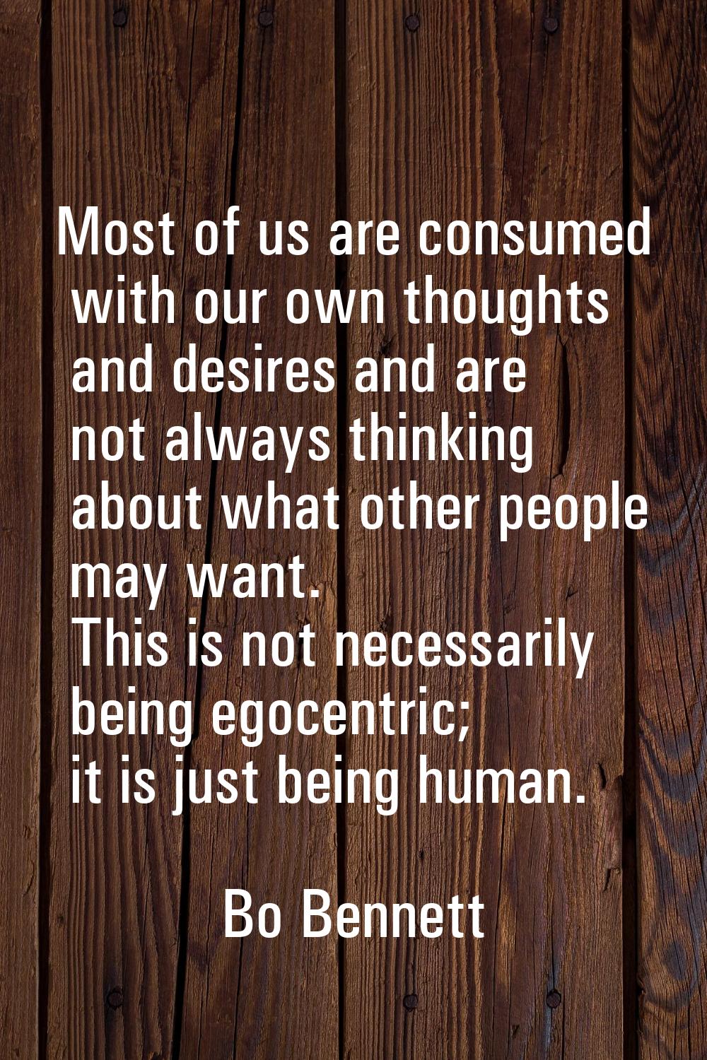 Most of us are consumed with our own thoughts and desires and are not always thinking about what ot