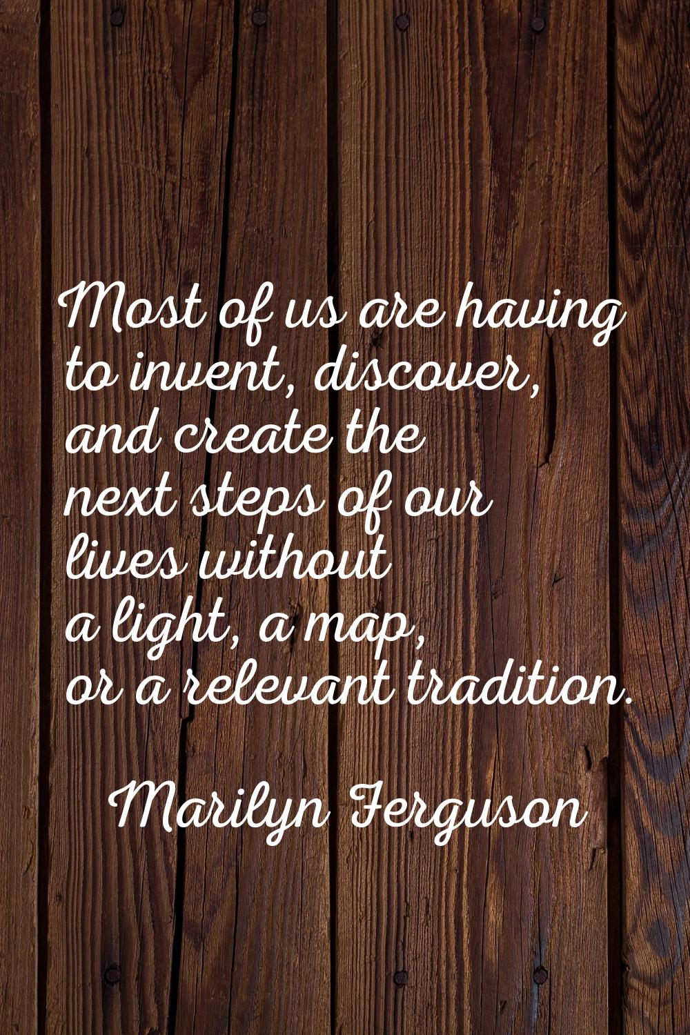 Most of us are having to invent, discover, and create the next steps of our lives without a light, 