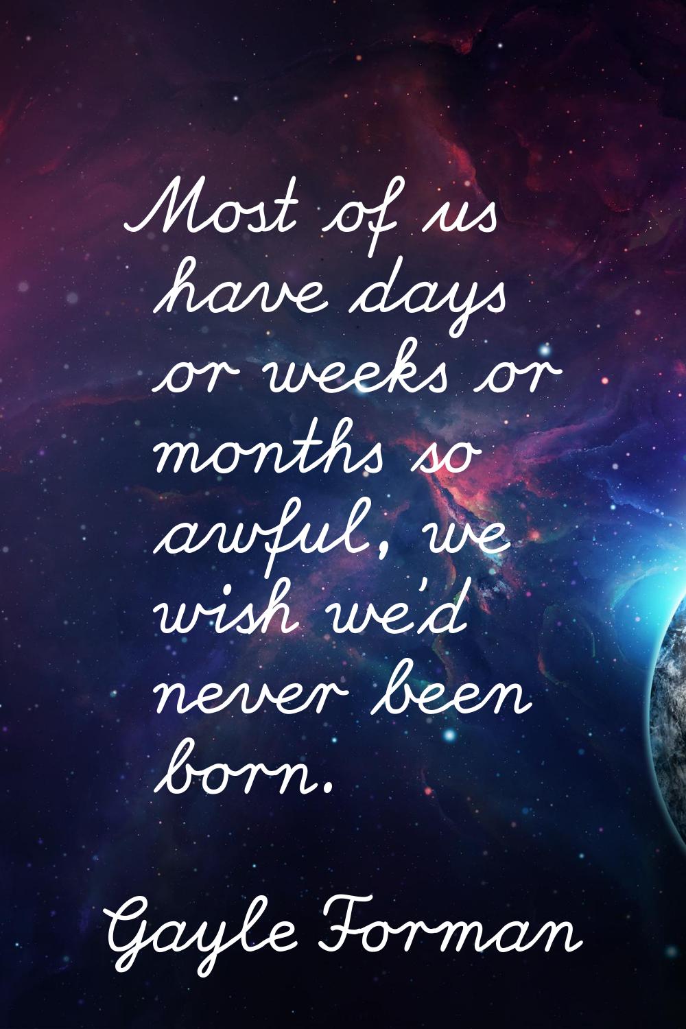 Most of us have days or weeks or months so awful, we wish we'd never been born.