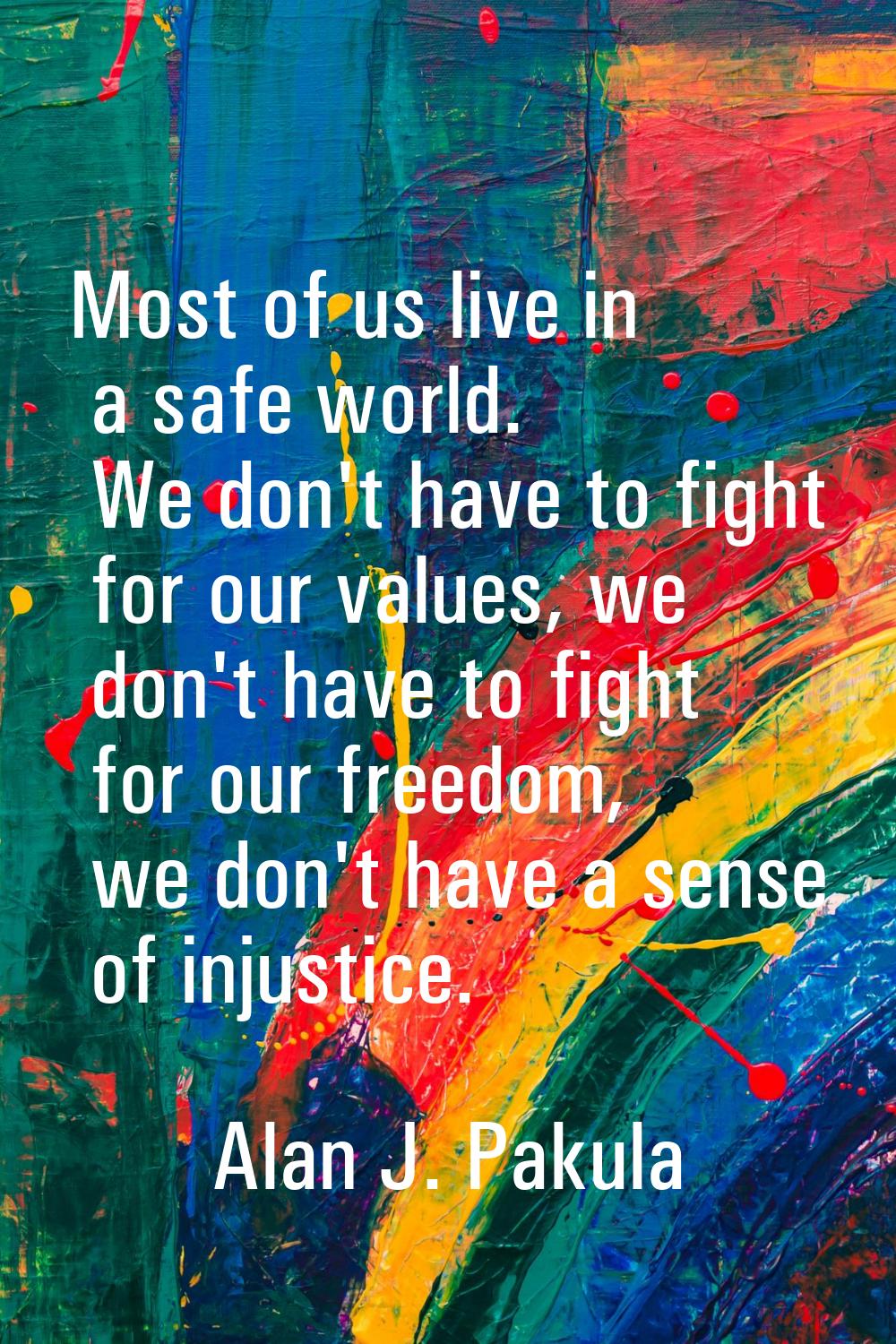 Most of us live in a safe world. We don't have to fight for our values, we don't have to fight for 