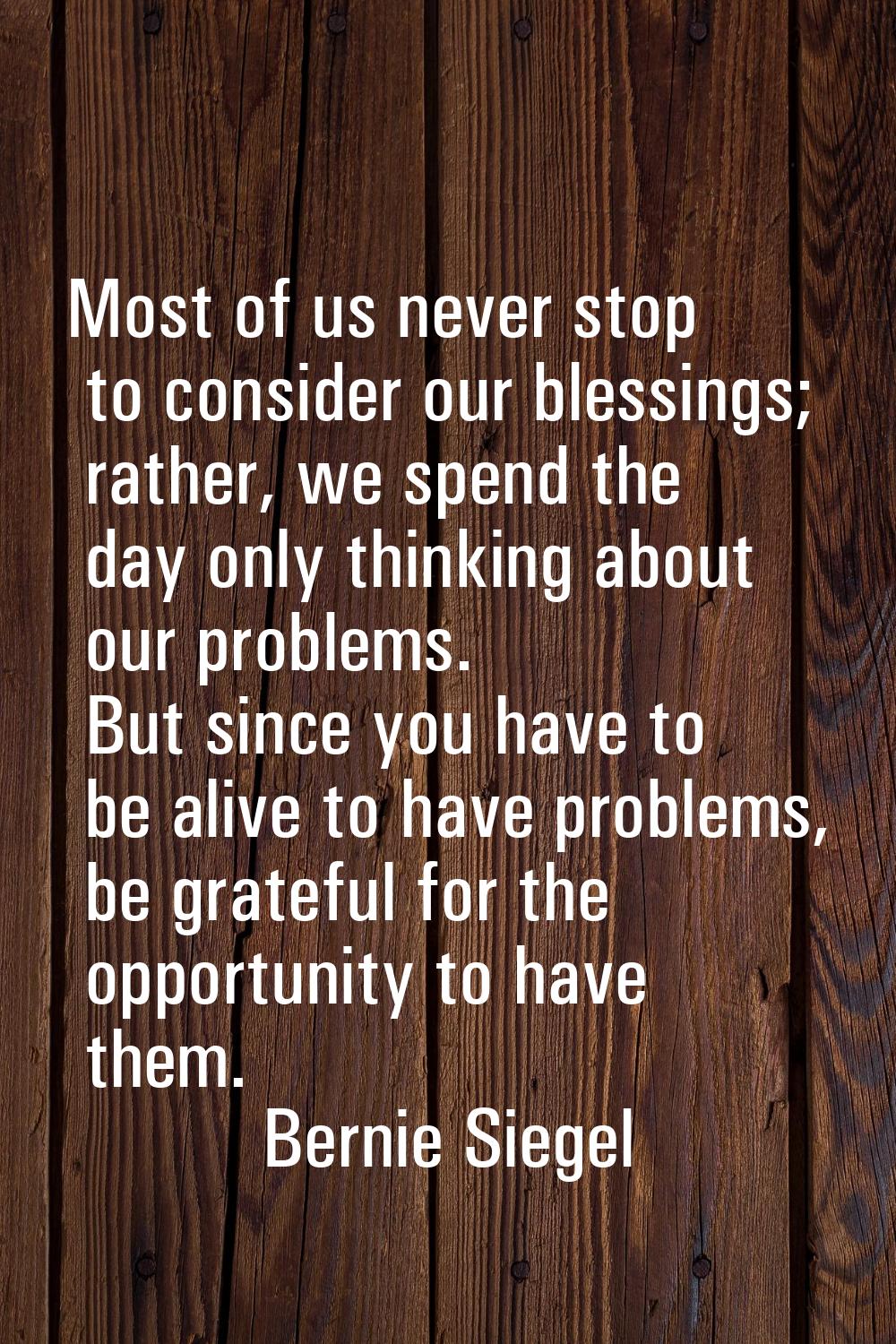 Most of us never stop to consider our blessings; rather, we spend the day only thinking about our p
