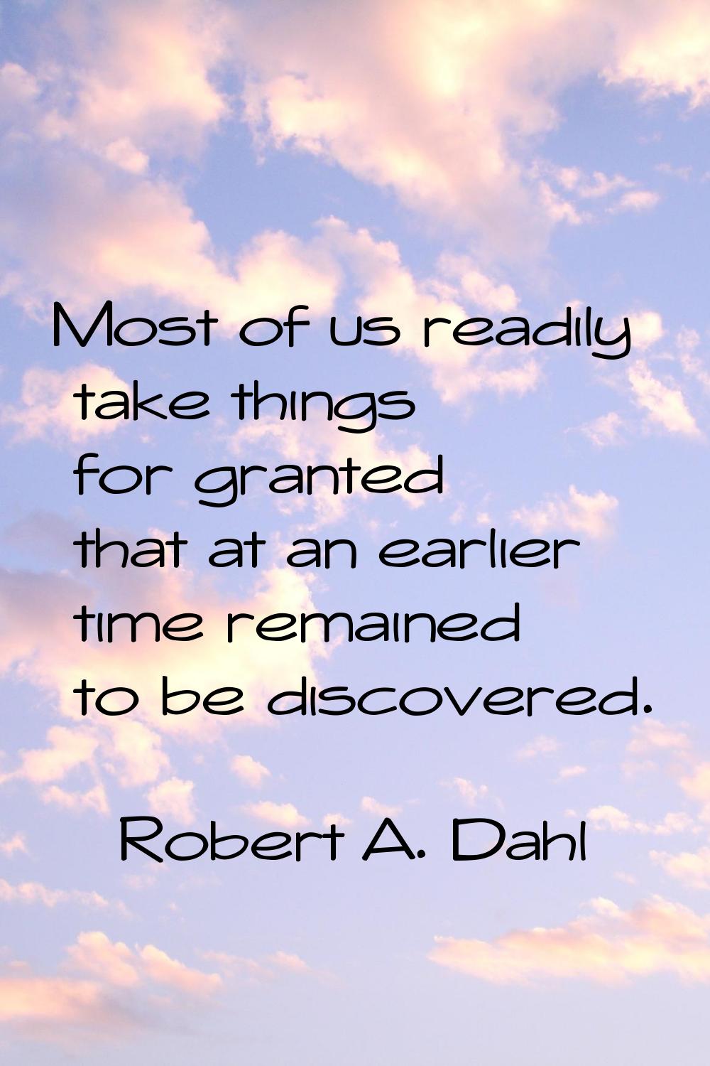 Most of us readily take things for granted that at an earlier time remained to be discovered.