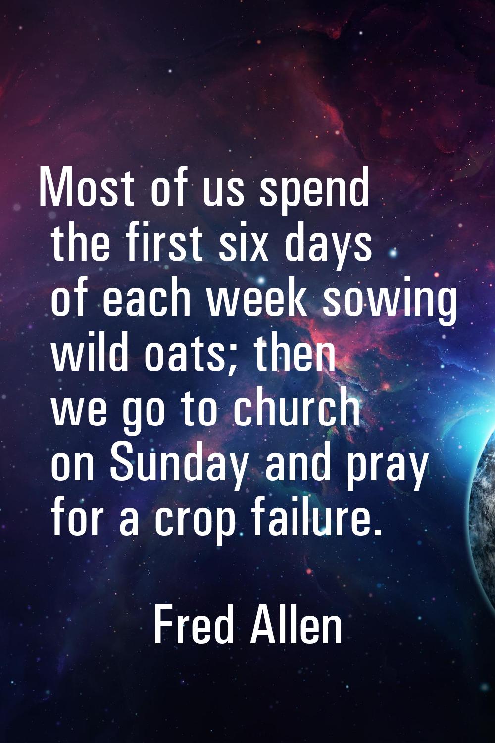 Most of us spend the first six days of each week sowing wild oats; then we go to church on Sunday a