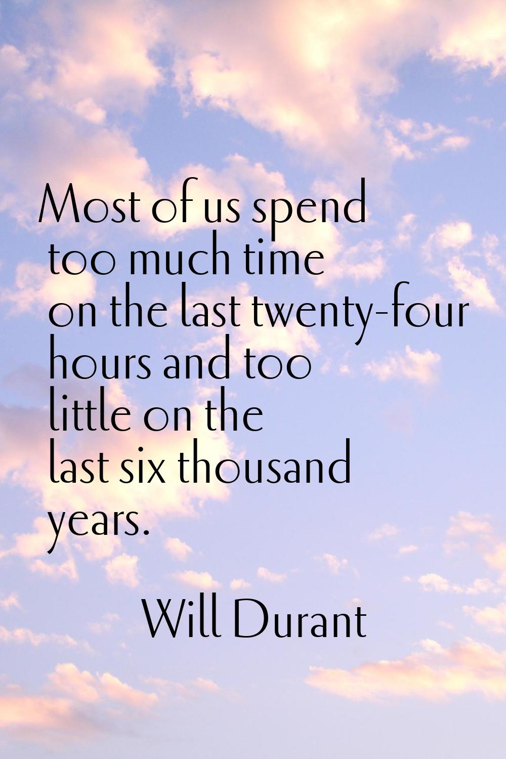 Most of us spend too much time on the last twenty-four hours and too little on the last six thousan