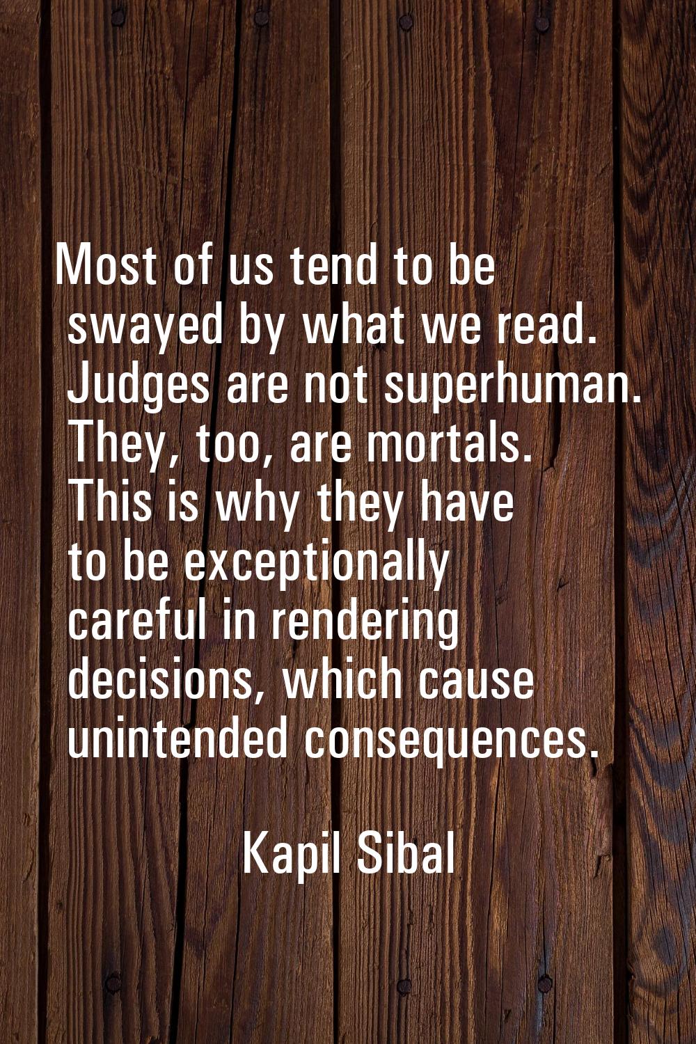 Most of us tend to be swayed by what we read. Judges are not superhuman. They, too, are mortals. Th