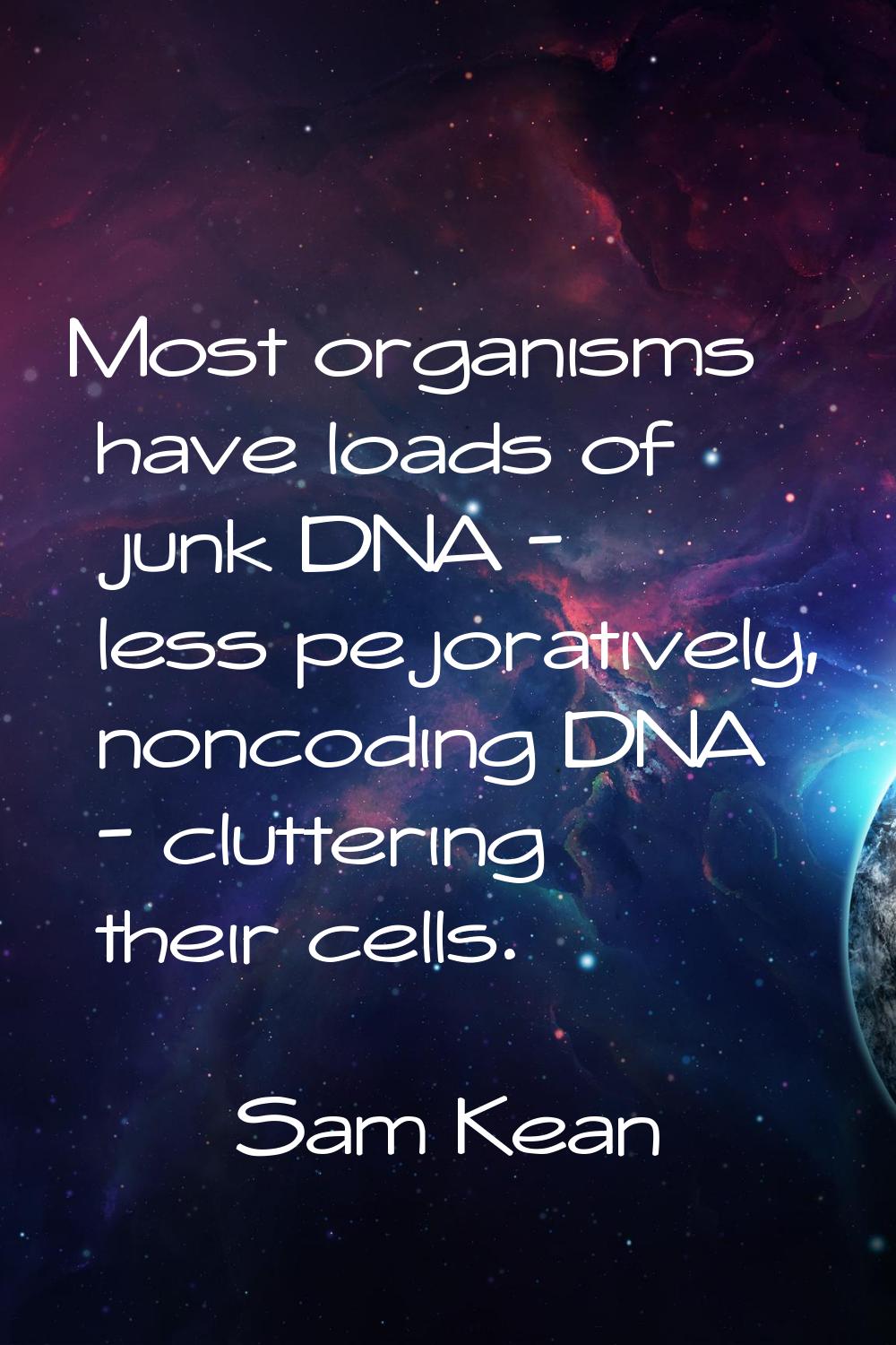 Most organisms have loads of junk DNA - less pejoratively, noncoding DNA - cluttering their cells.
