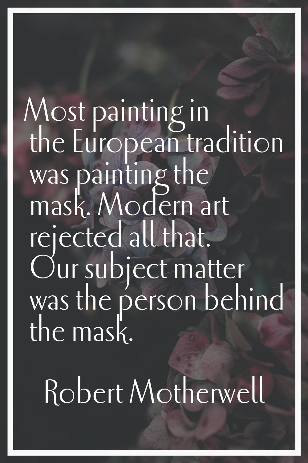 Most painting in the European tradition was painting the mask. Modern art rejected all that. Our su