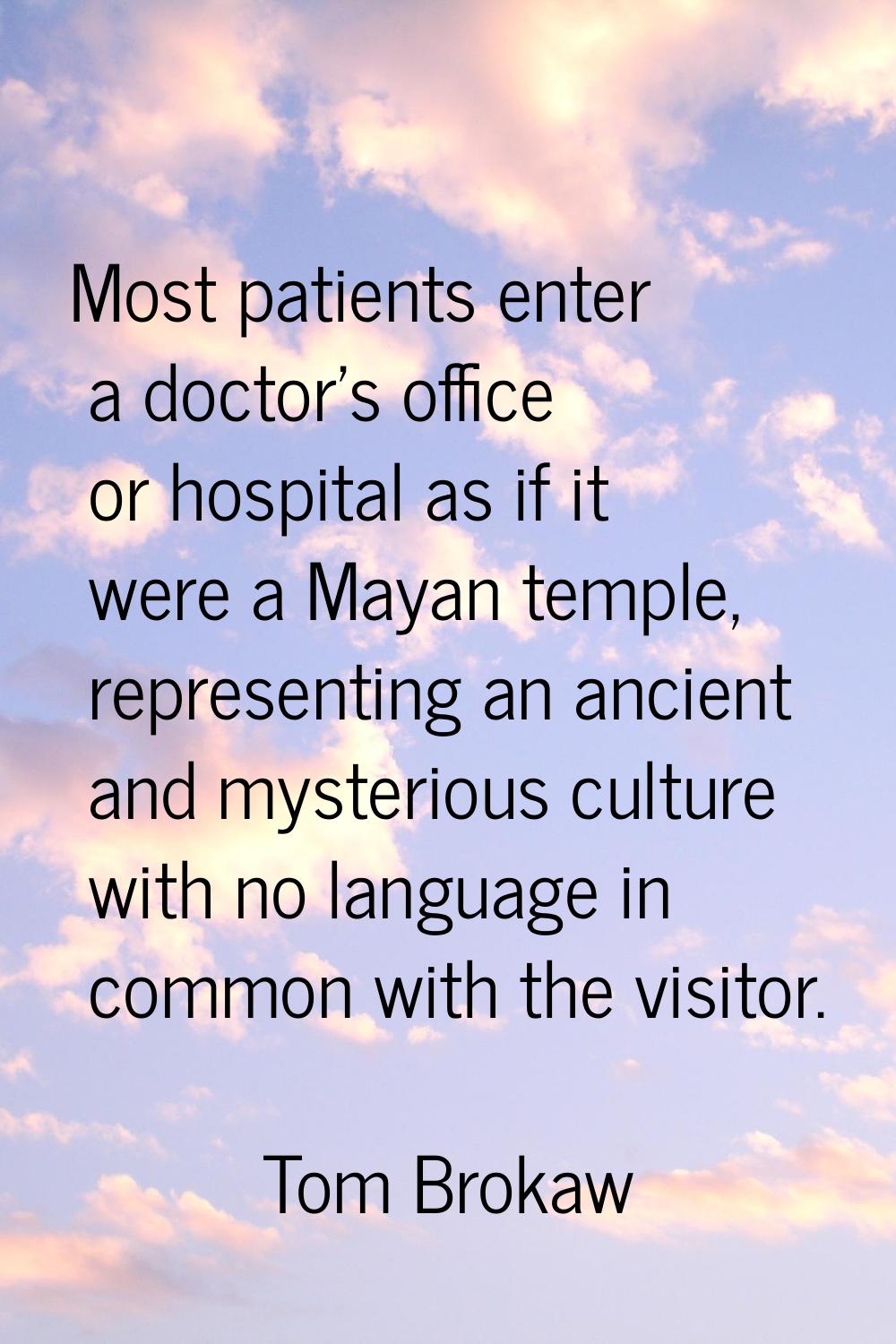 Most patients enter a doctor's office or hospital as if it were a Mayan temple, representing an anc
