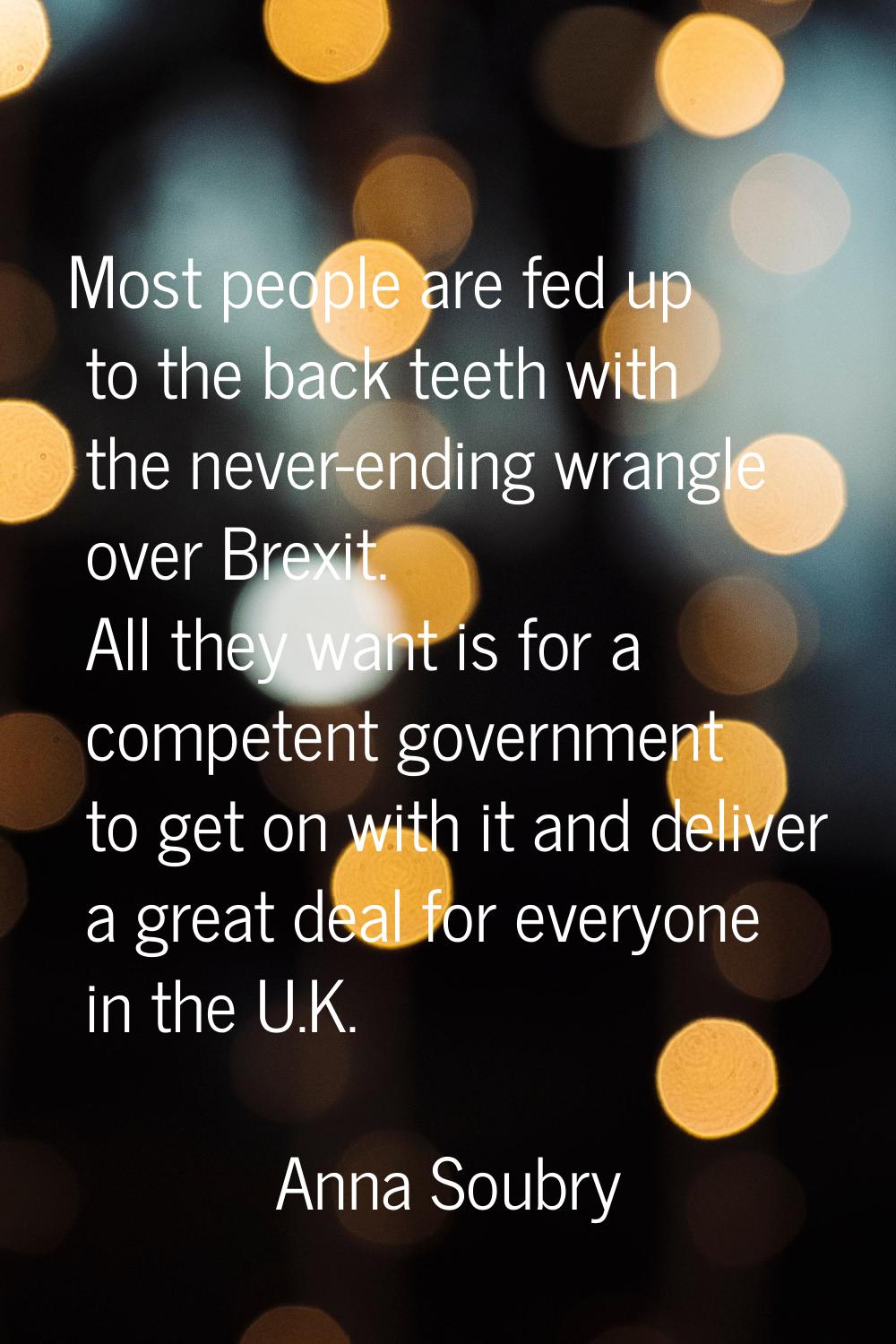 Most people are fed up to the back teeth with the never-ending wrangle over Brexit. All they want i
