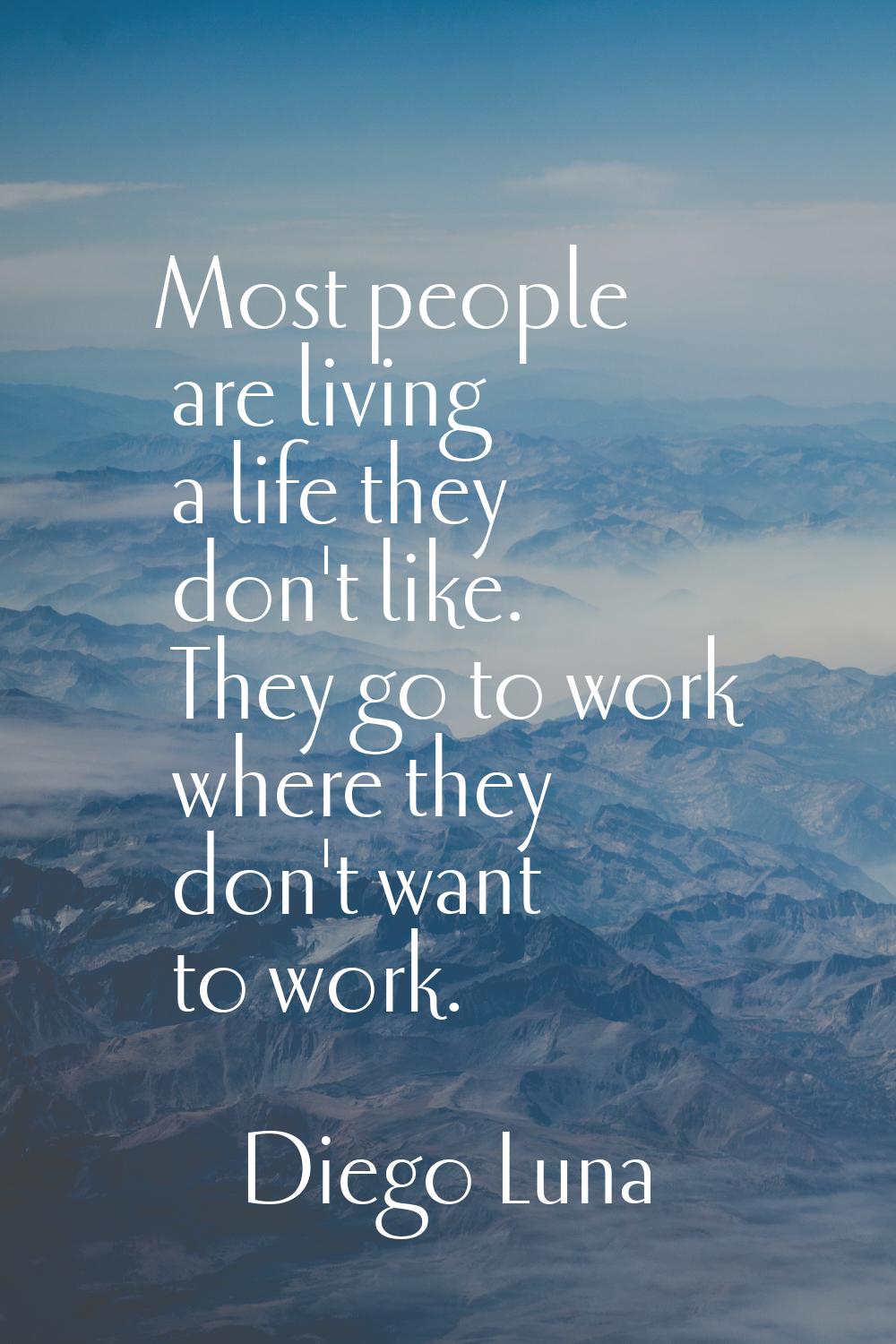 Most people are living a life they don't like. They go to work where they don't want to work.