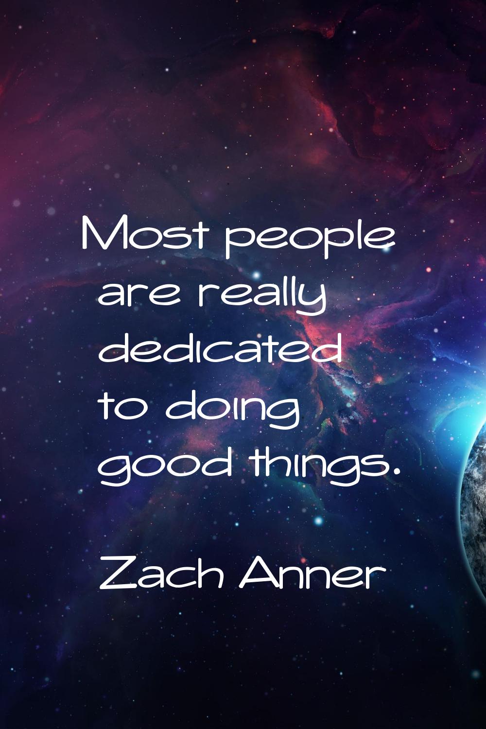 Most people are really dedicated to doing good things.