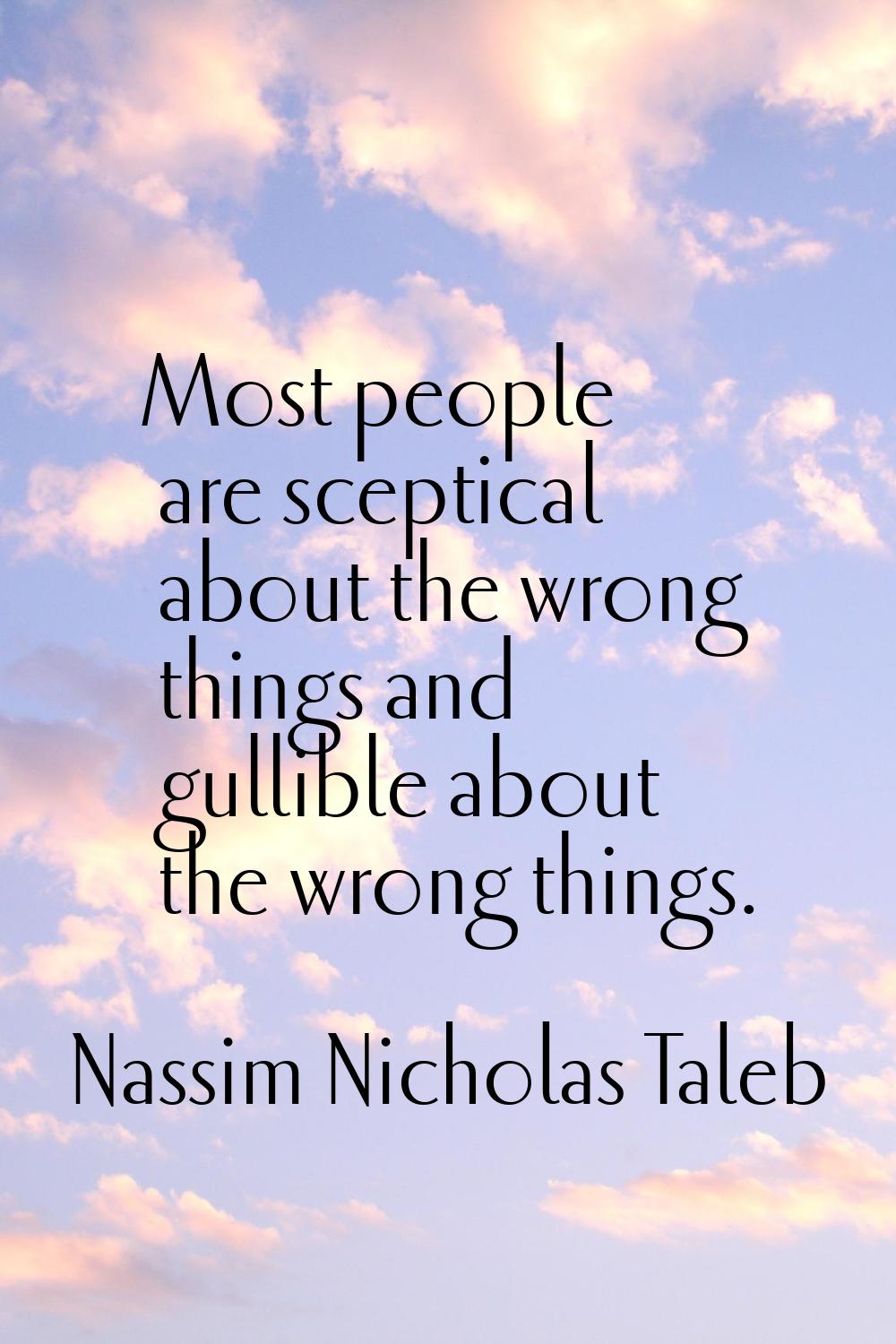 Most people are sceptical about the wrong things and gullible about the wrong things.