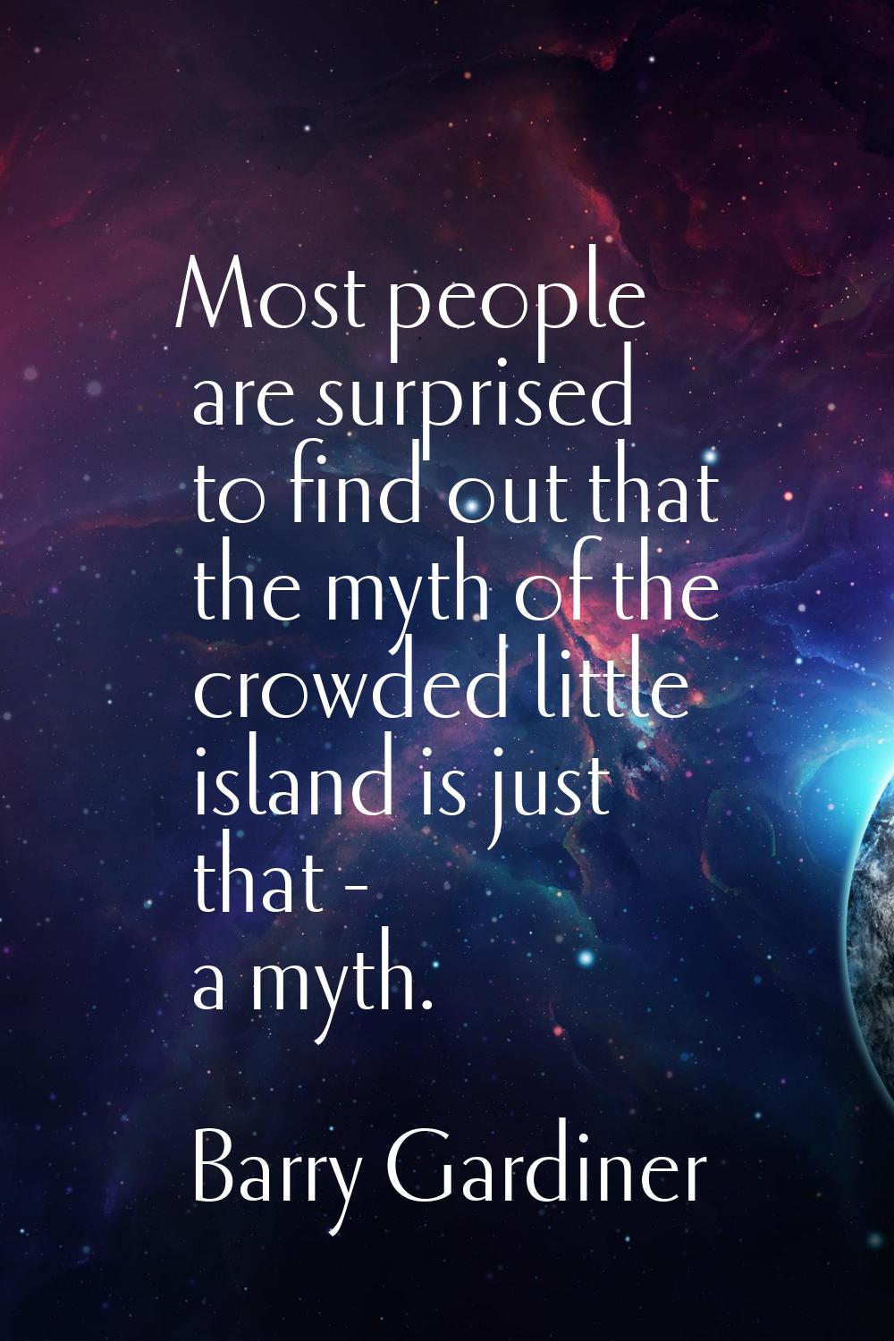 Most people are surprised to find out that the myth of the crowded little island is just that - a m