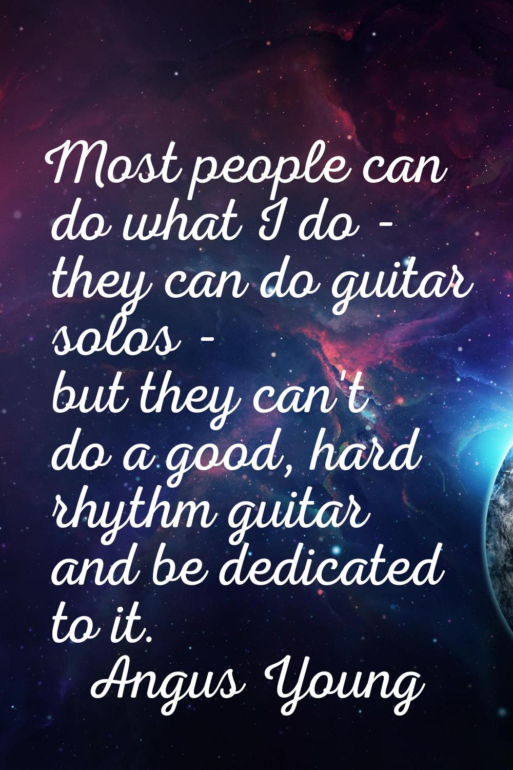 Most people can do what I do - they can do guitar solos - but they can't do a good, hard rhythm gui