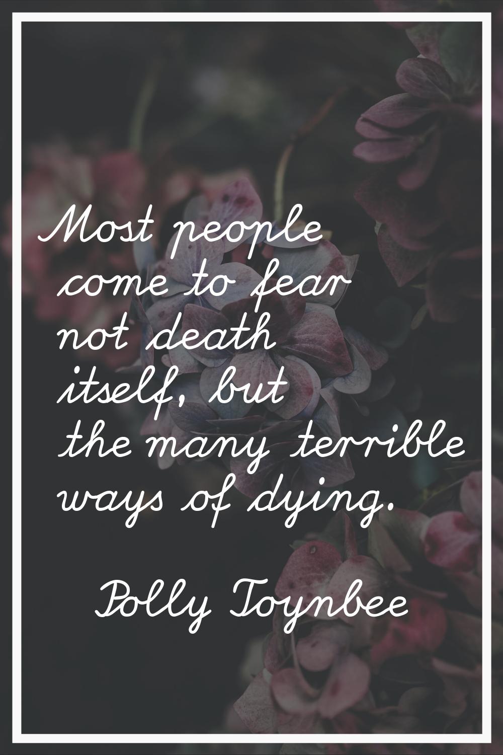 Most people come to fear not death itself, but the many terrible ways of dying.
