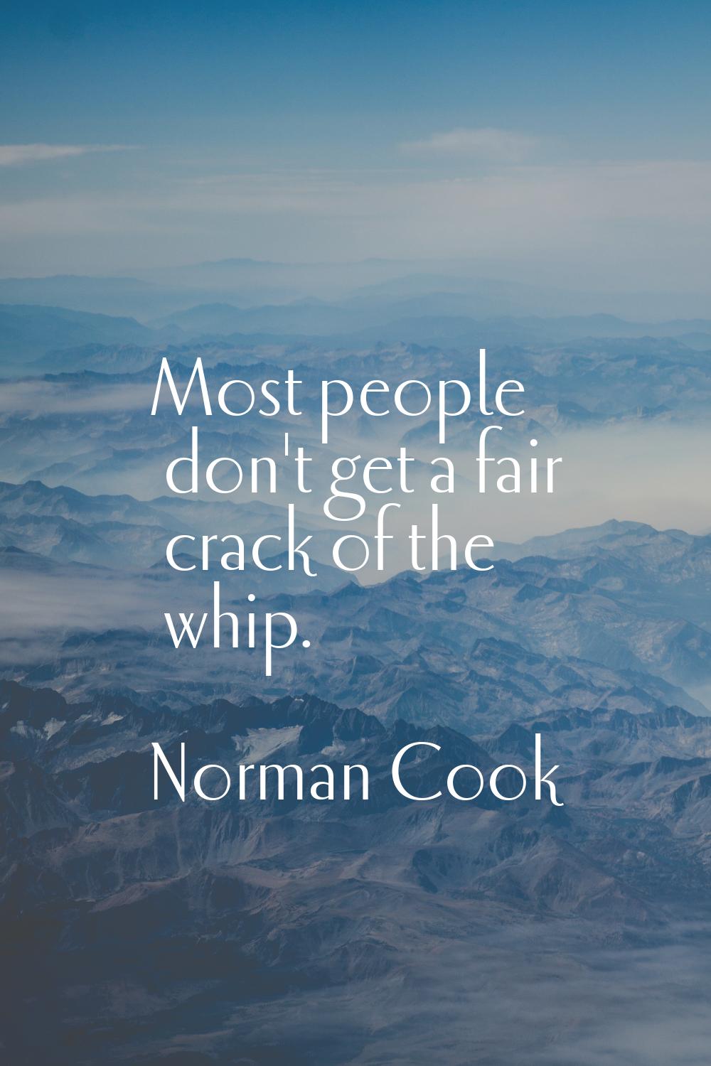 Most people don't get a fair crack of the whip.