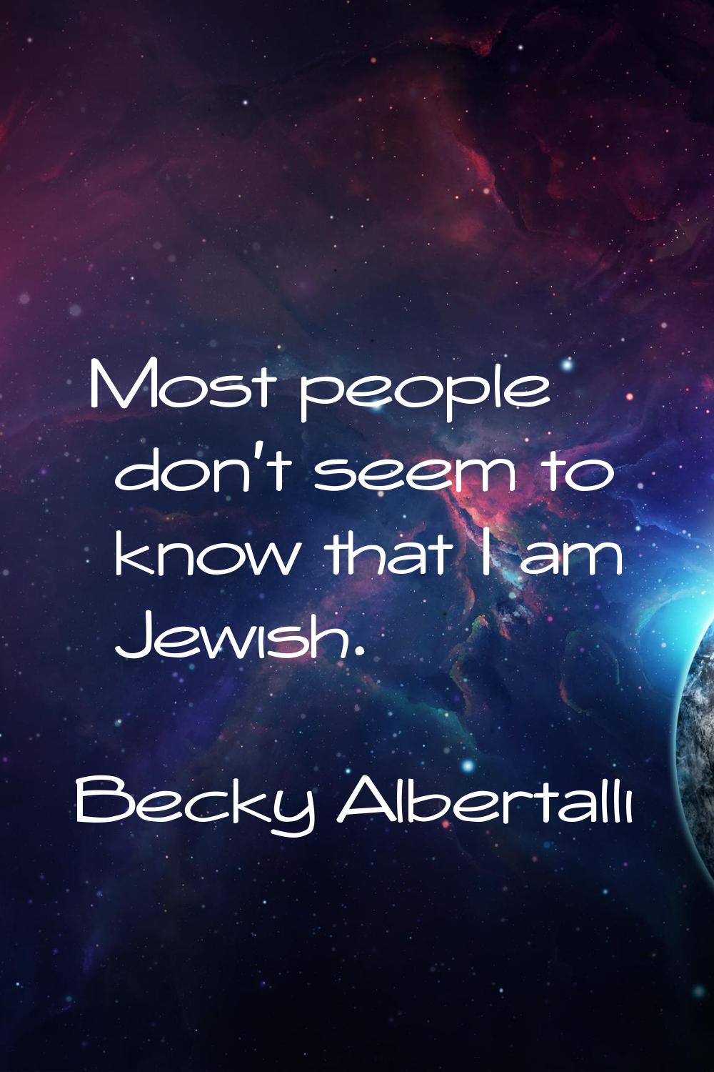 Most people don't seem to know that I am Jewish.