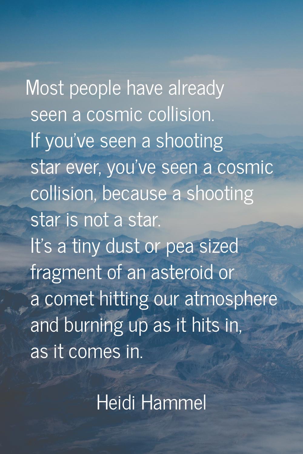 Most people have already seen a cosmic collision. If you've seen a shooting star ever, you've seen 
