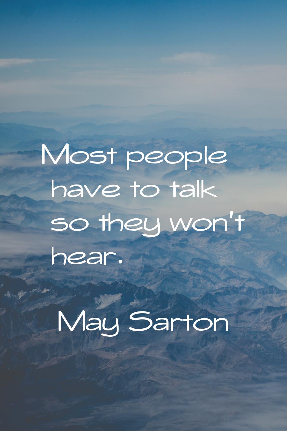 Most people have to talk so they won't hear.