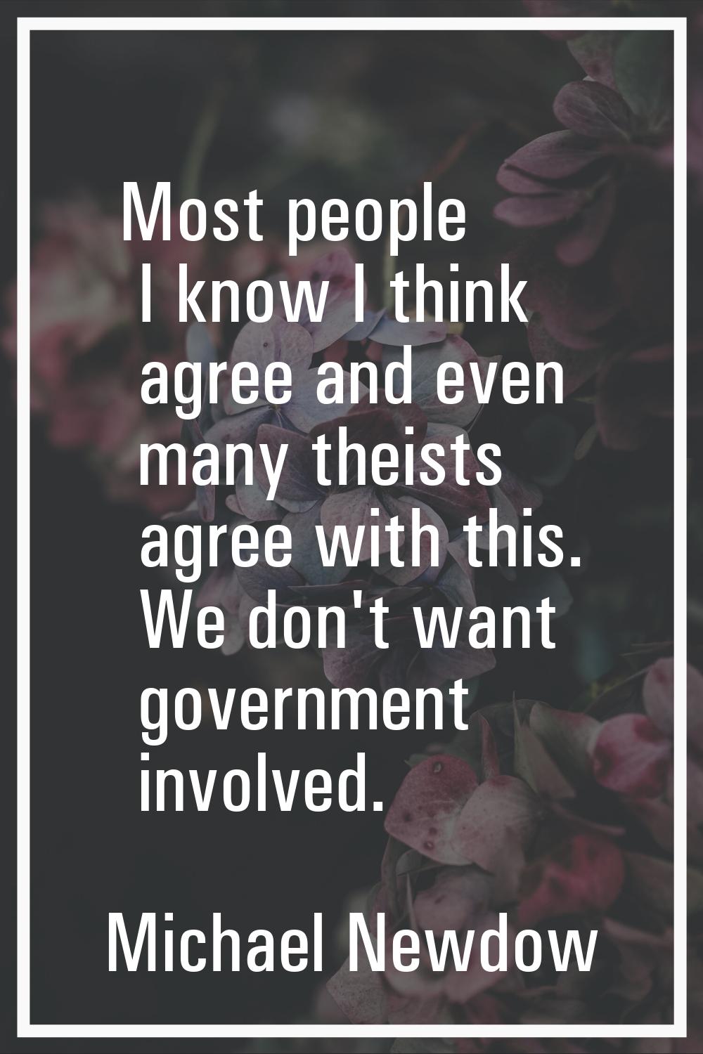 Most people I know I think agree and even many theists agree with this. We don't want government in