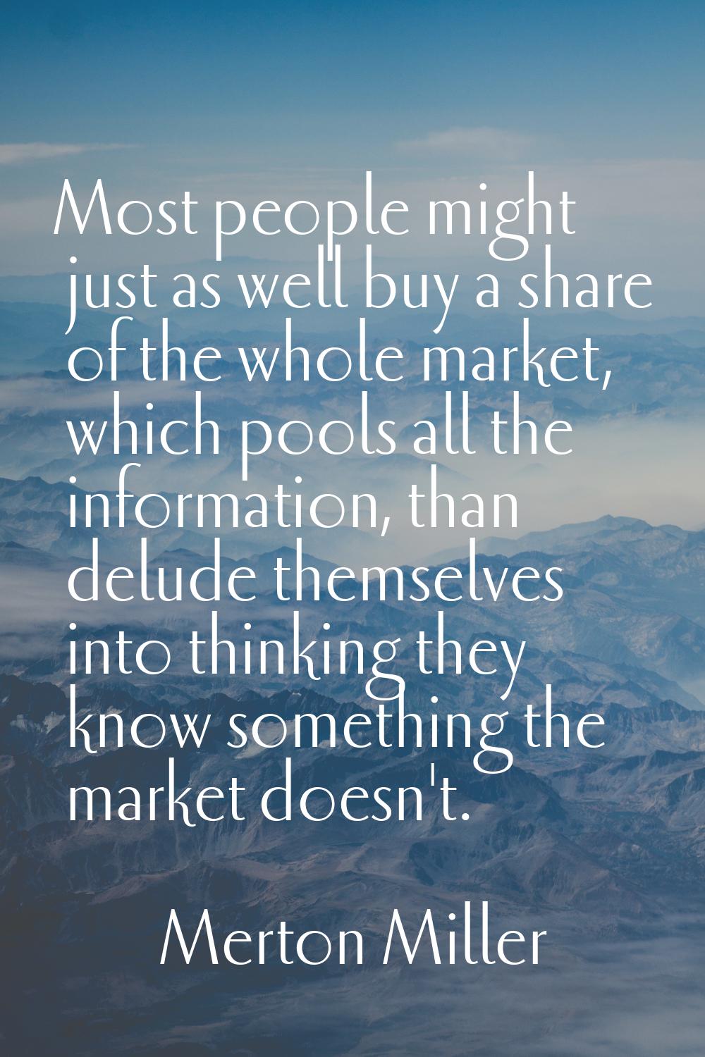 Most people might just as well buy a share of the whole market, which pools all the information, th