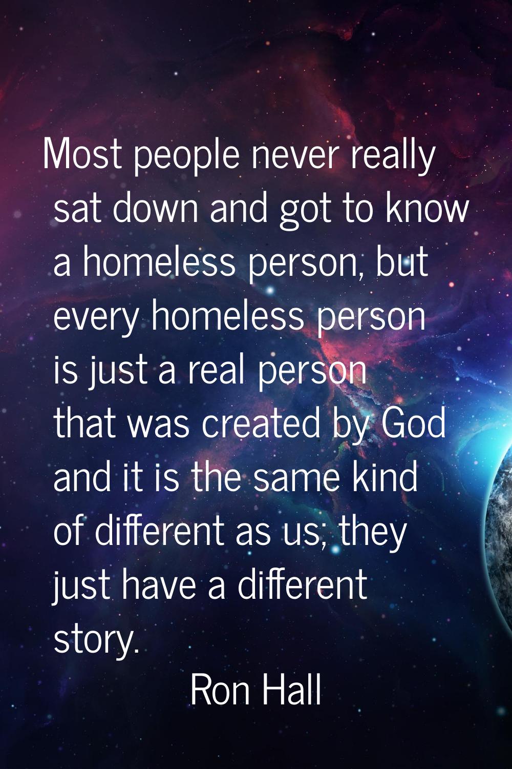Most people never really sat down and got to know a homeless person, but every homeless person is j