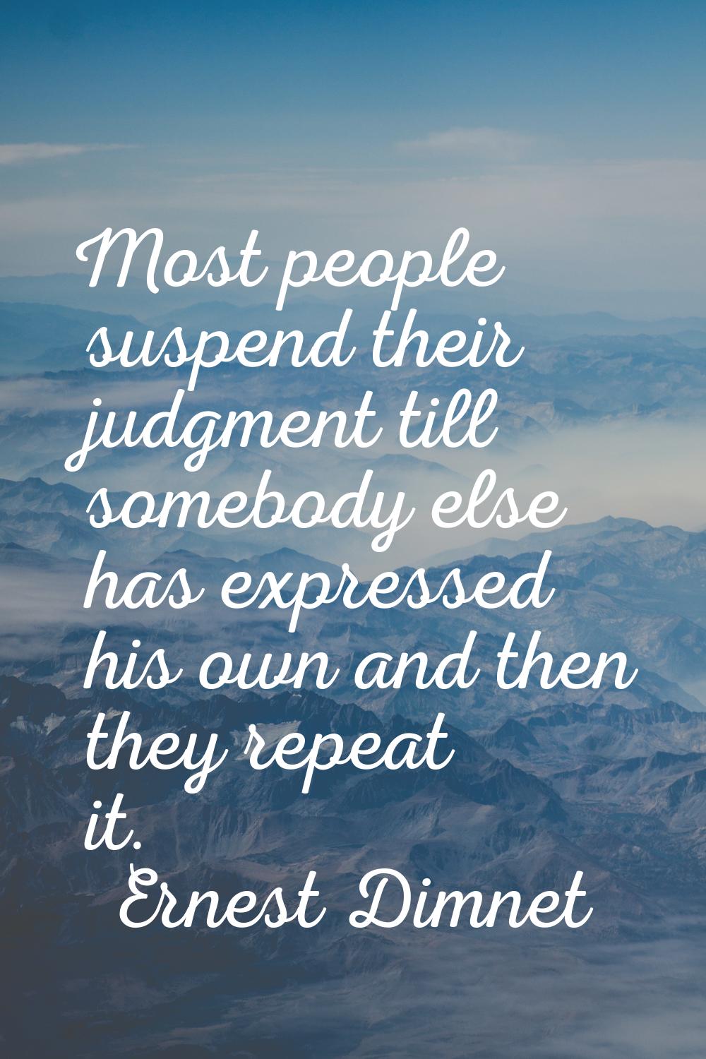 Most people suspend their judgment till somebody else has expressed his own and then they repeat it