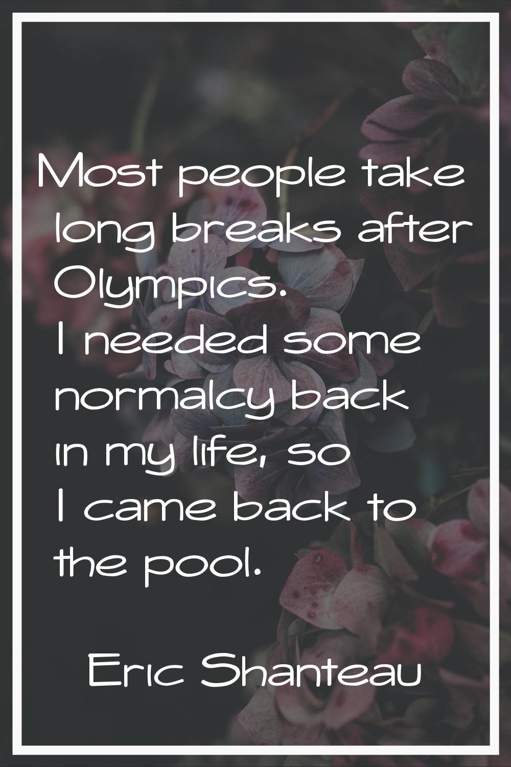 Most people take long breaks after Olympics. I needed some normalcy back in my life, so I came back