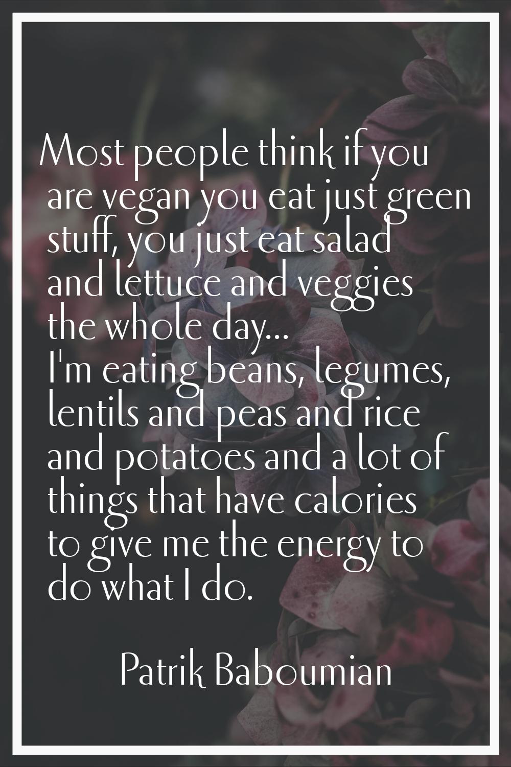 Most people think if you are vegan you eat just green stuff, you just eat salad and lettuce and veg