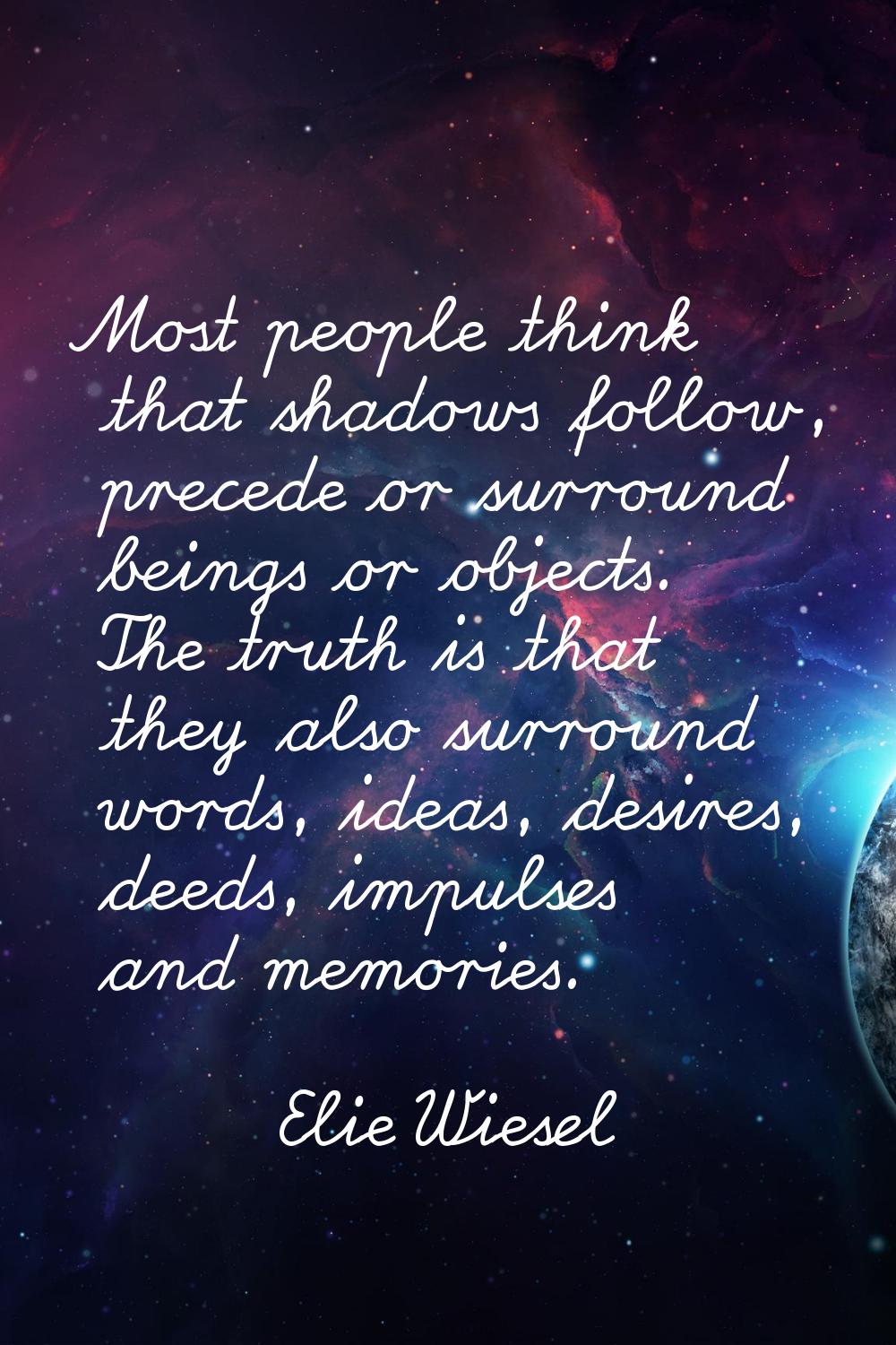 Most people think that shadows follow, precede or surround beings or objects. The truth is that the
