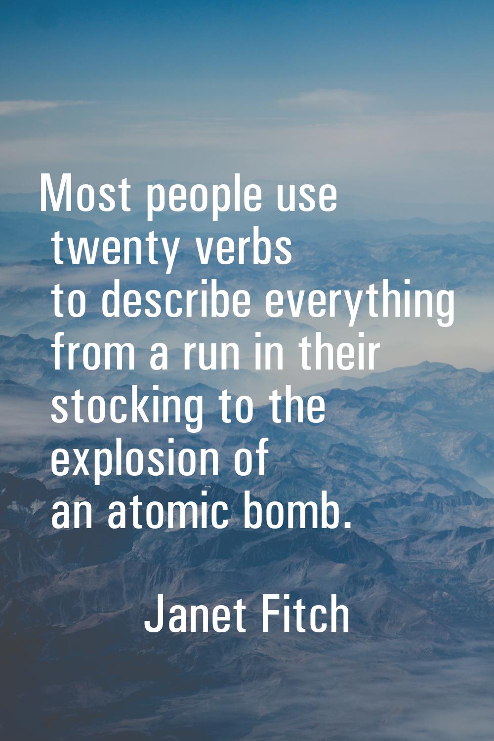 Most people use twenty verbs to describe everything from a run in their stocking to the explosion o