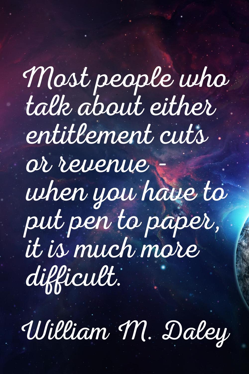 Most people who talk about either entitlement cuts or revenue - when you have to put pen to paper, 