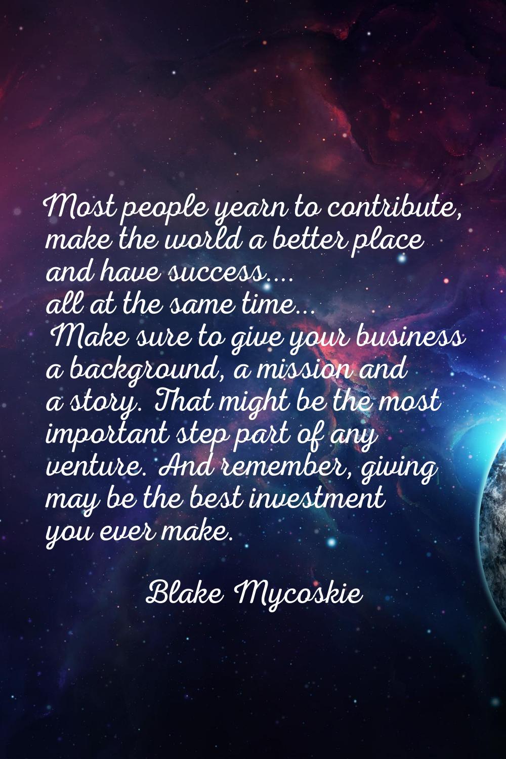 Most people yearn to contribute, make the world a better place and have success.... all at the same