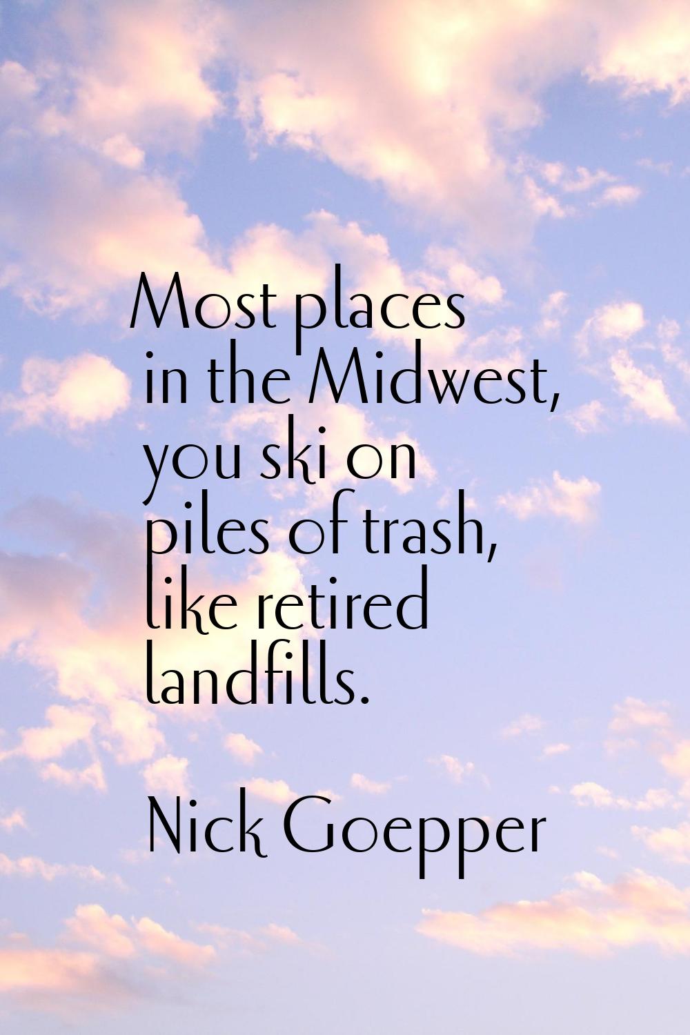 Most places in the Midwest, you ski on piles of trash, like retired landfills.