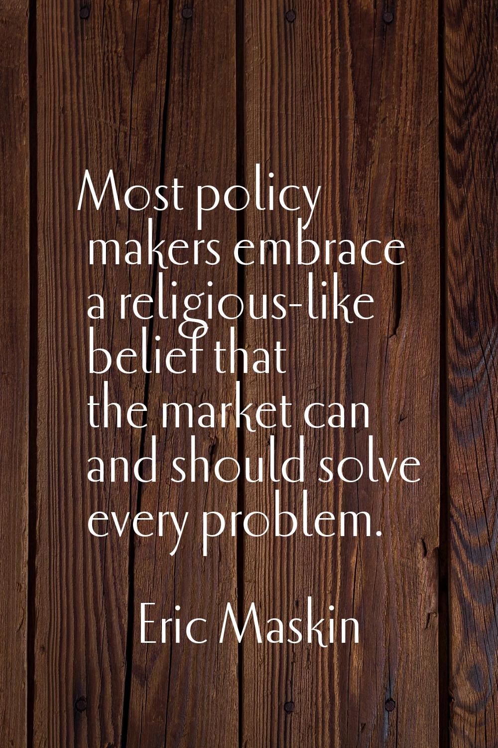 Most policy makers embrace a religious-like belief that the market can and should solve every probl