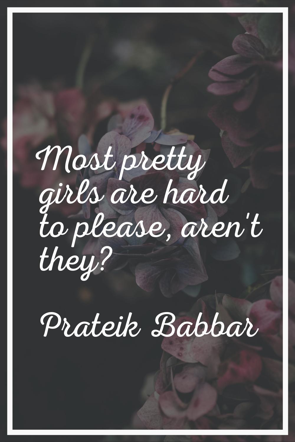 Most pretty girls are hard to please, aren't they?
