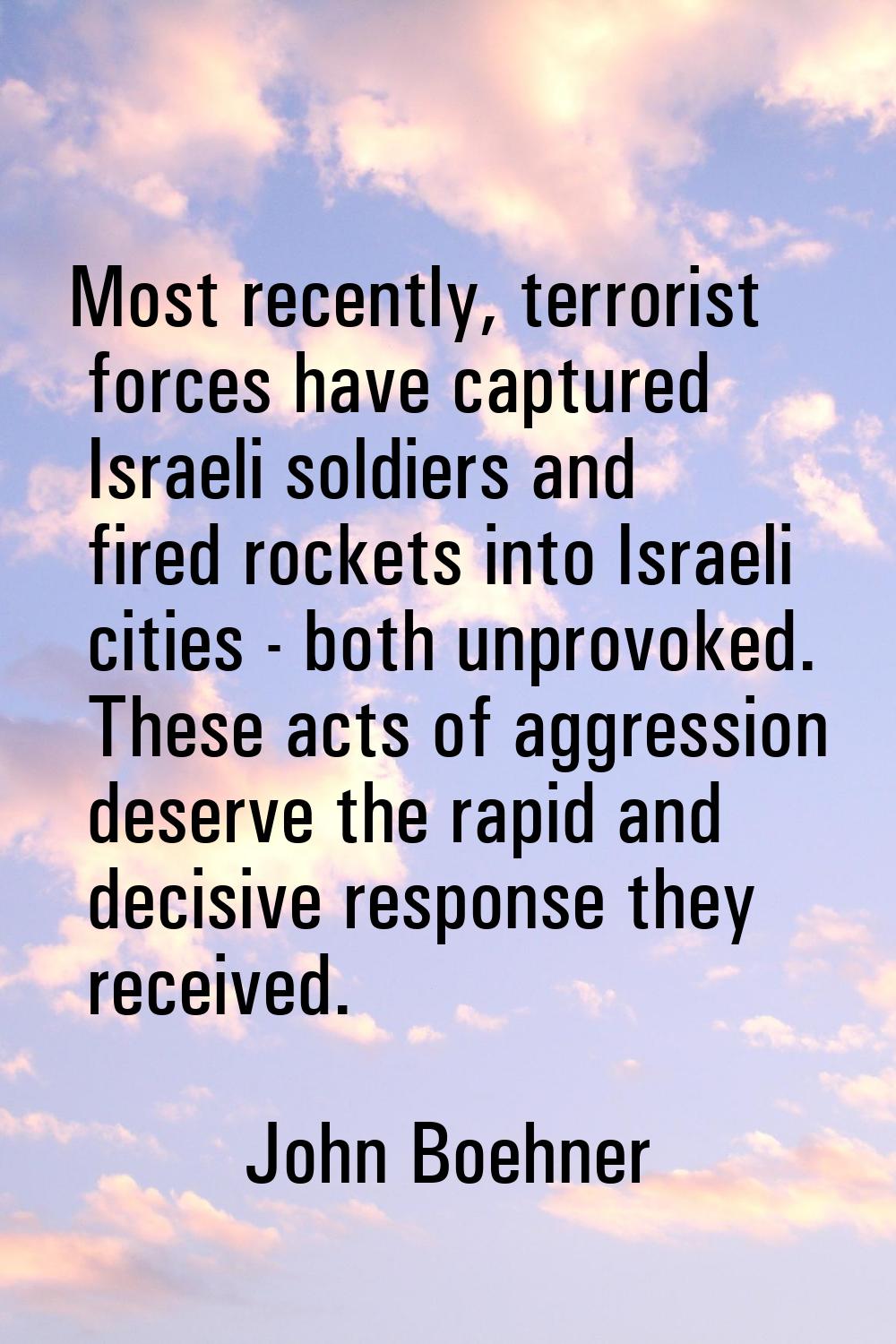Most recently, terrorist forces have captured Israeli soldiers and fired rockets into Israeli citie