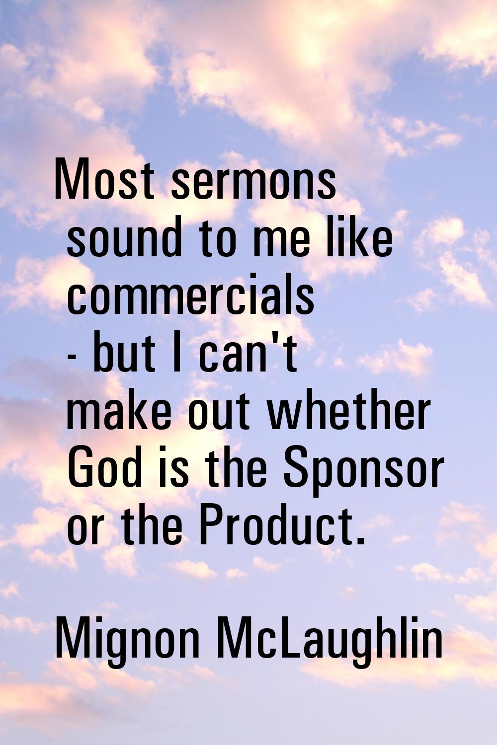 Most sermons sound to me like commercials - but I can't make out whether God is the Sponsor or the 