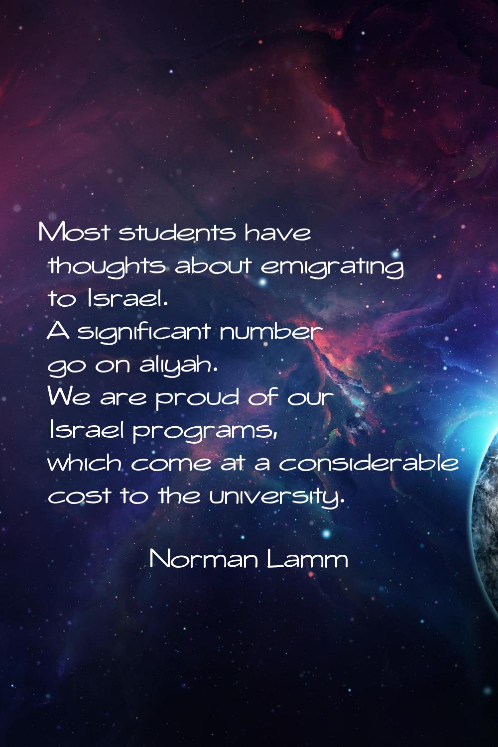 Most students have thoughts about emigrating to Israel. A significant number go on aliyah. We are p
