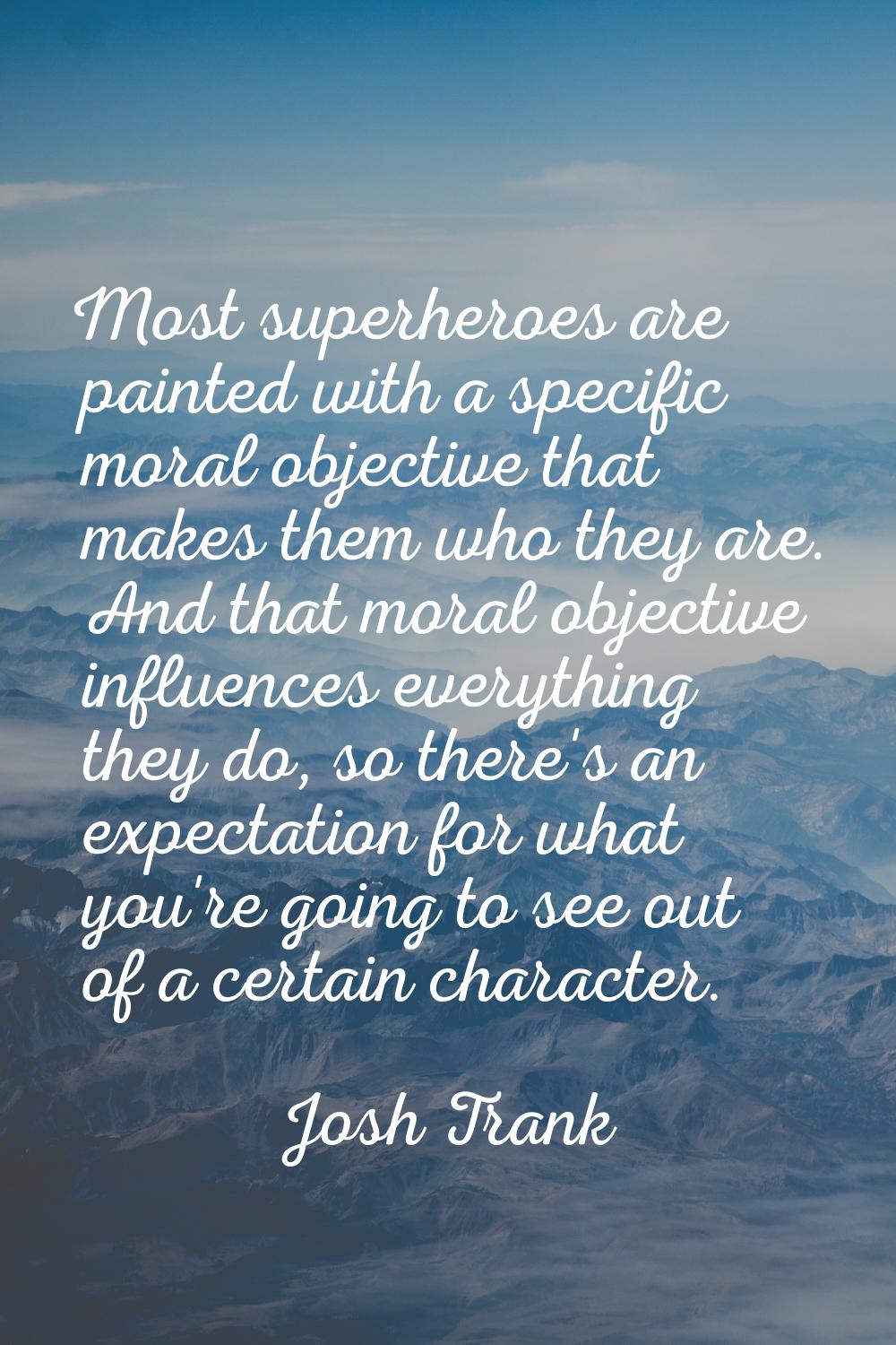 Most superheroes are painted with a specific moral objective that makes them who they are. And that