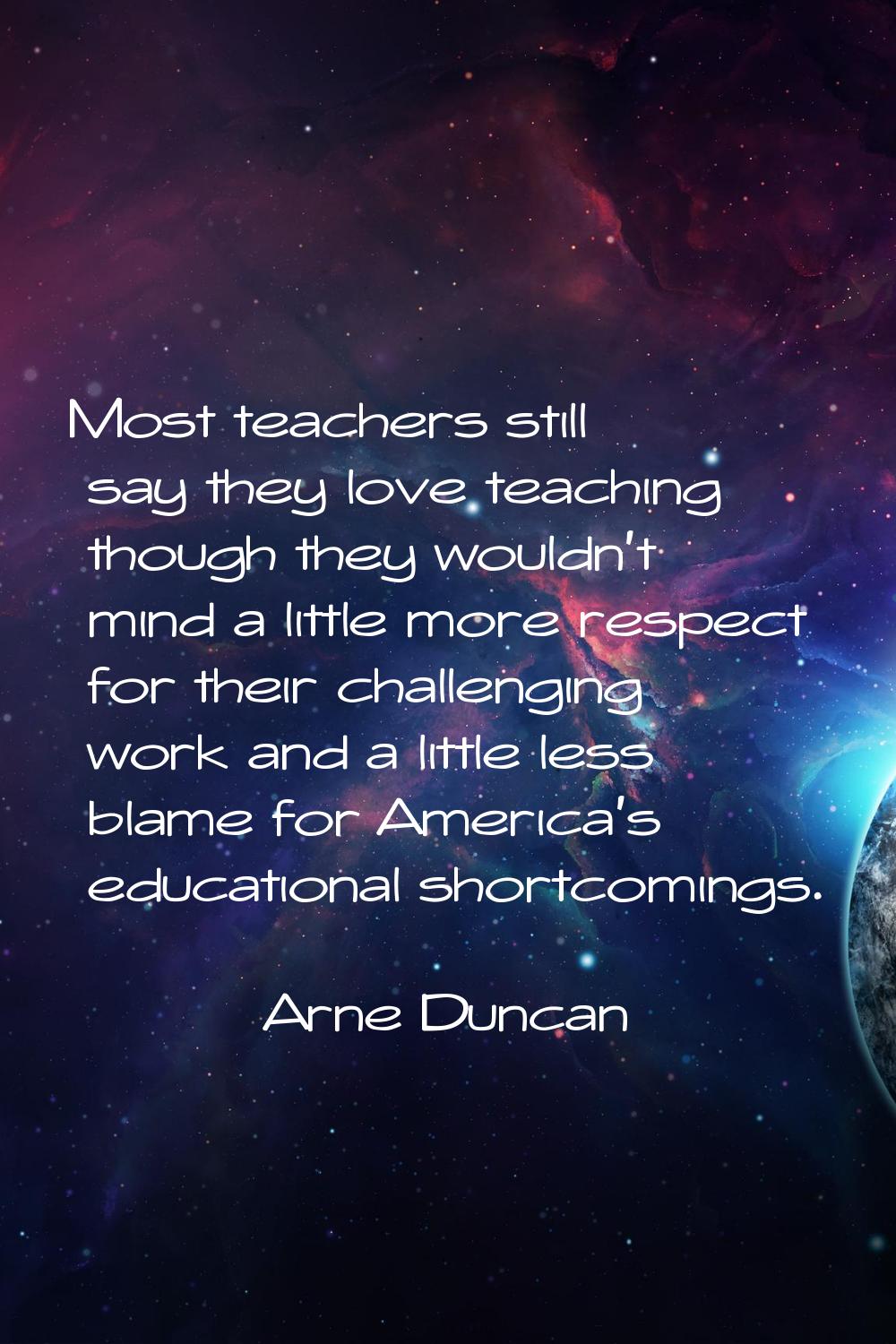 Most teachers still say they love teaching though they wouldn't mind a little more respect for thei