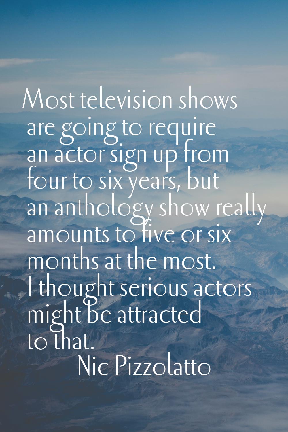 Most television shows are going to require an actor sign up from four to six years, but an antholog