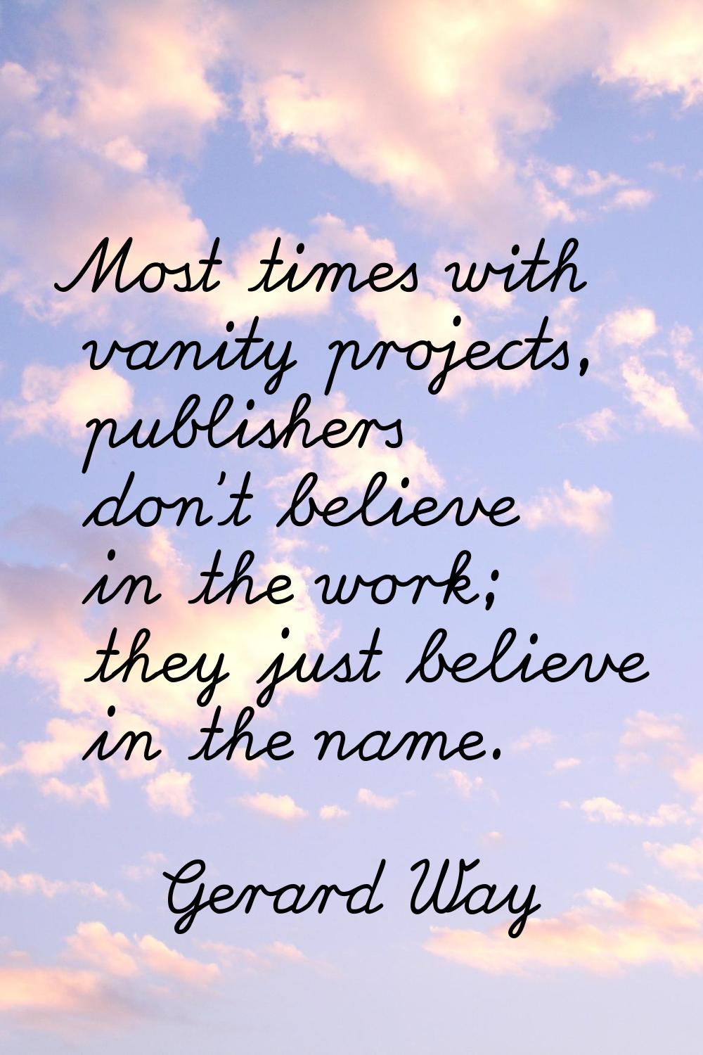 Most times with vanity projects, publishers don't believe in the work; they just believe in the nam