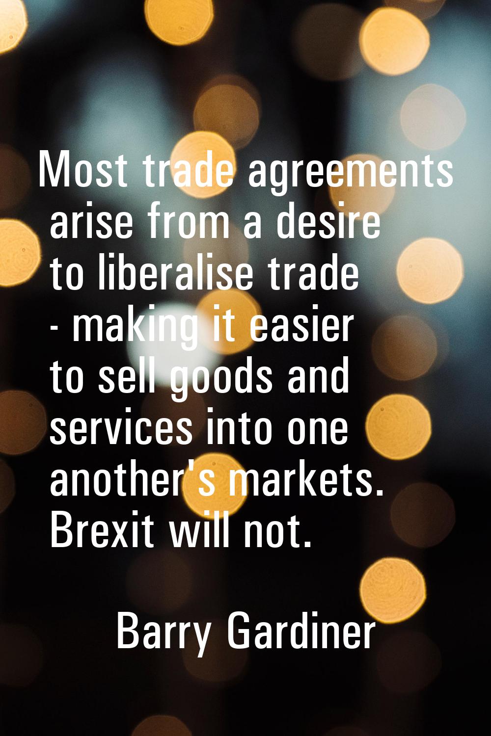 Most trade agreements arise from a desire to liberalise trade - making it easier to sell goods and 