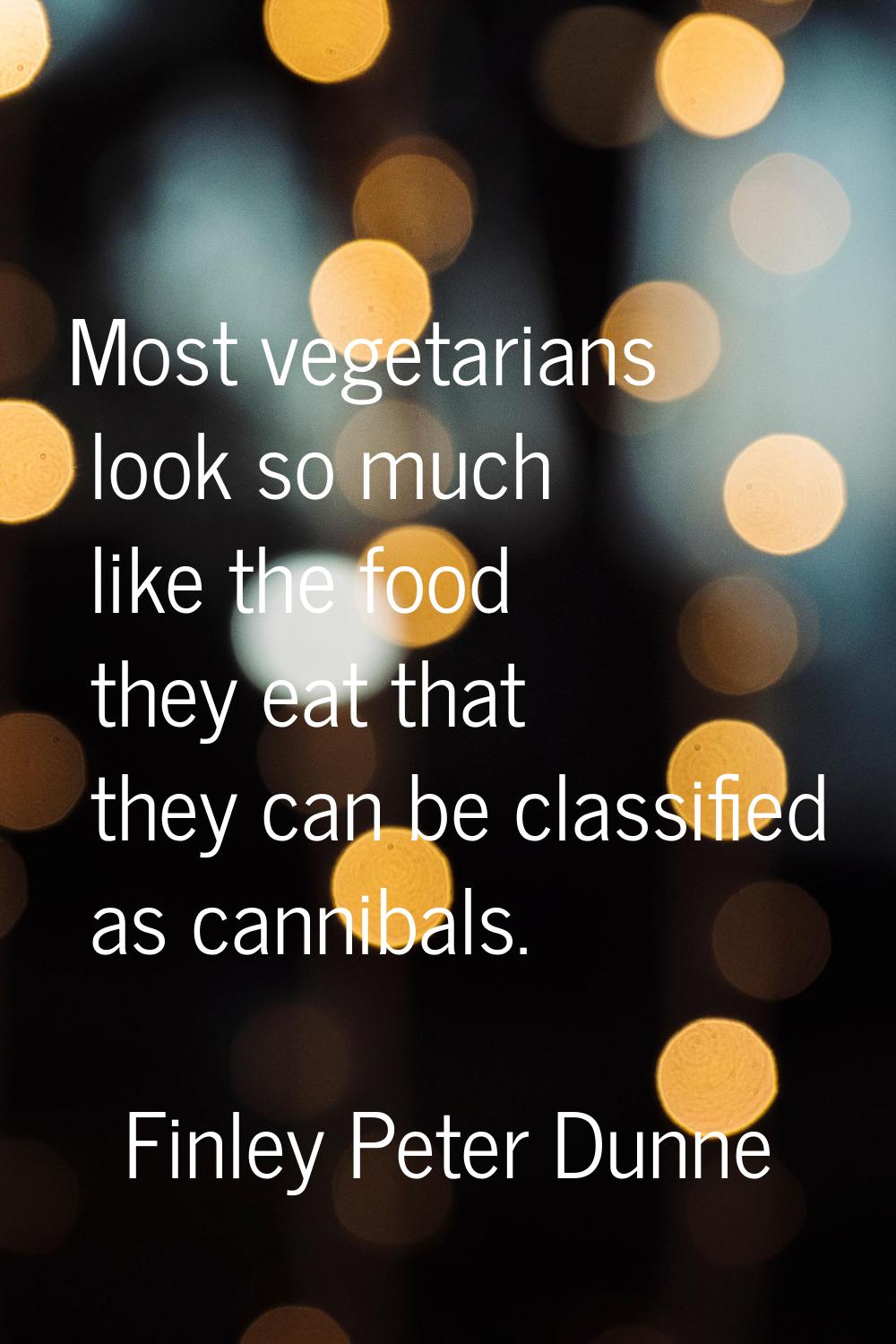Most vegetarians look so much like the food they eat that they can be classified as cannibals.