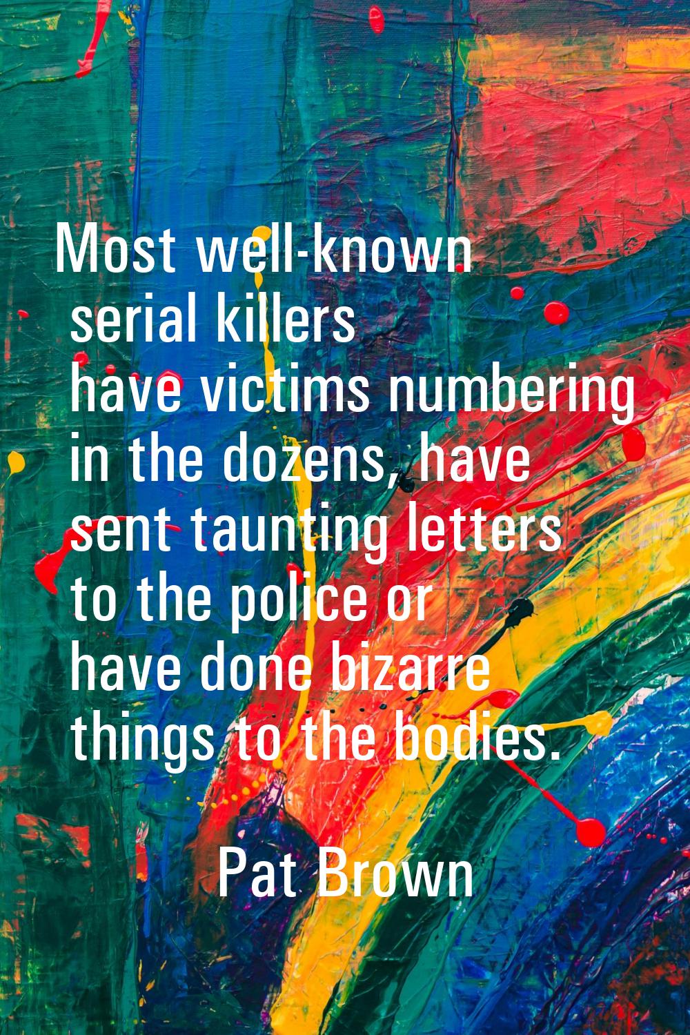 Most well-known serial killers have victims numbering in the dozens, have sent taunting letters to 